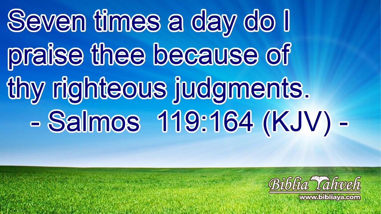 Seven times a day do I praise thee because of thy righteous judgments.