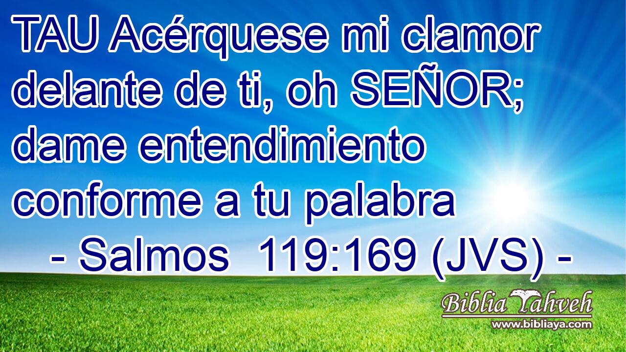 TAU Acérquese mi clamor delante de ti, oh SEÑOR; dame entendimiento conforme a tu palabra