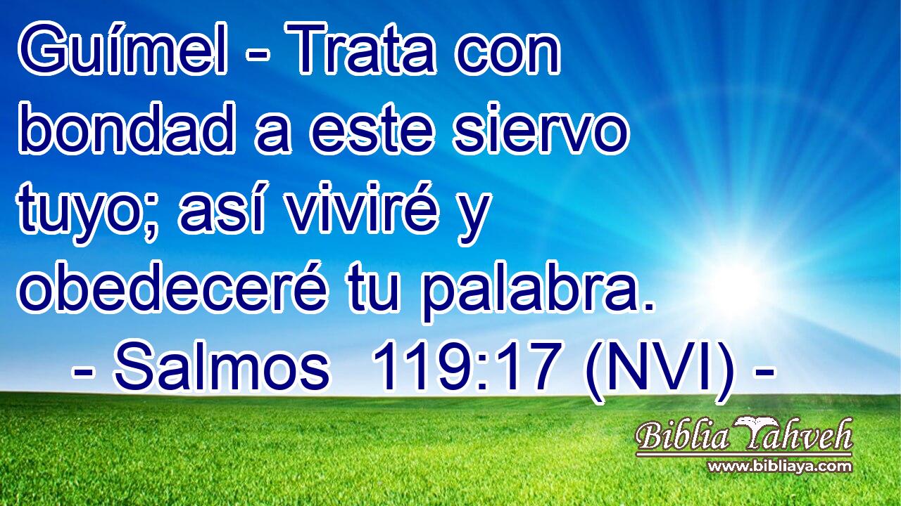  Guímel - Trata con bondad a este siervo tuyo; así viviré y obedeceré tu palabra. 