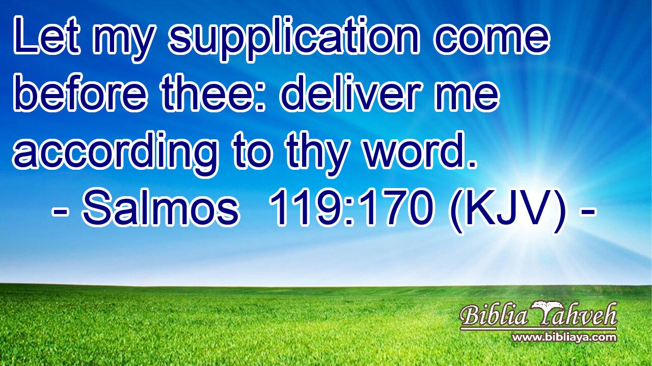 Let my supplication come before thee: deliver me according to thy word.