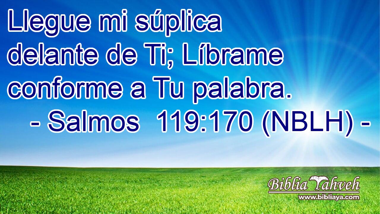  Llegue mi súplica delante de Ti; Líbrame conforme a Tu palabra. 
