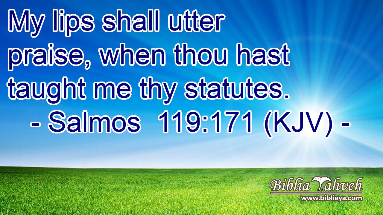 My lips shall utter praise, when thou hast taught me thy statutes.