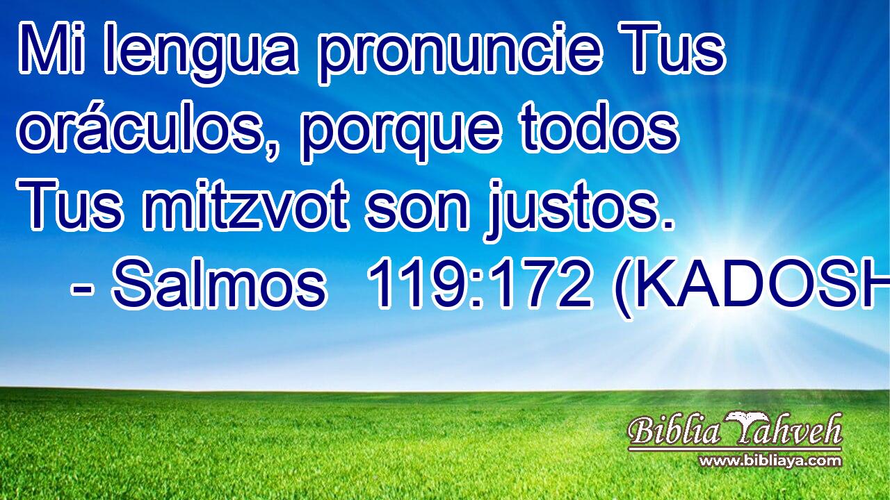  Mi lengua pronuncie Tus oráculos, porque todos Tus mitzvot son justos. 