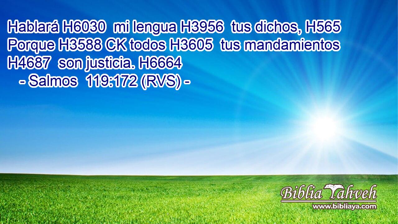 Hablará H6030  mi lengua H3956  tus dichos, H565  Porque H3588 CK todos H3605  tus mandamientos H4687  son justicia. H6664  