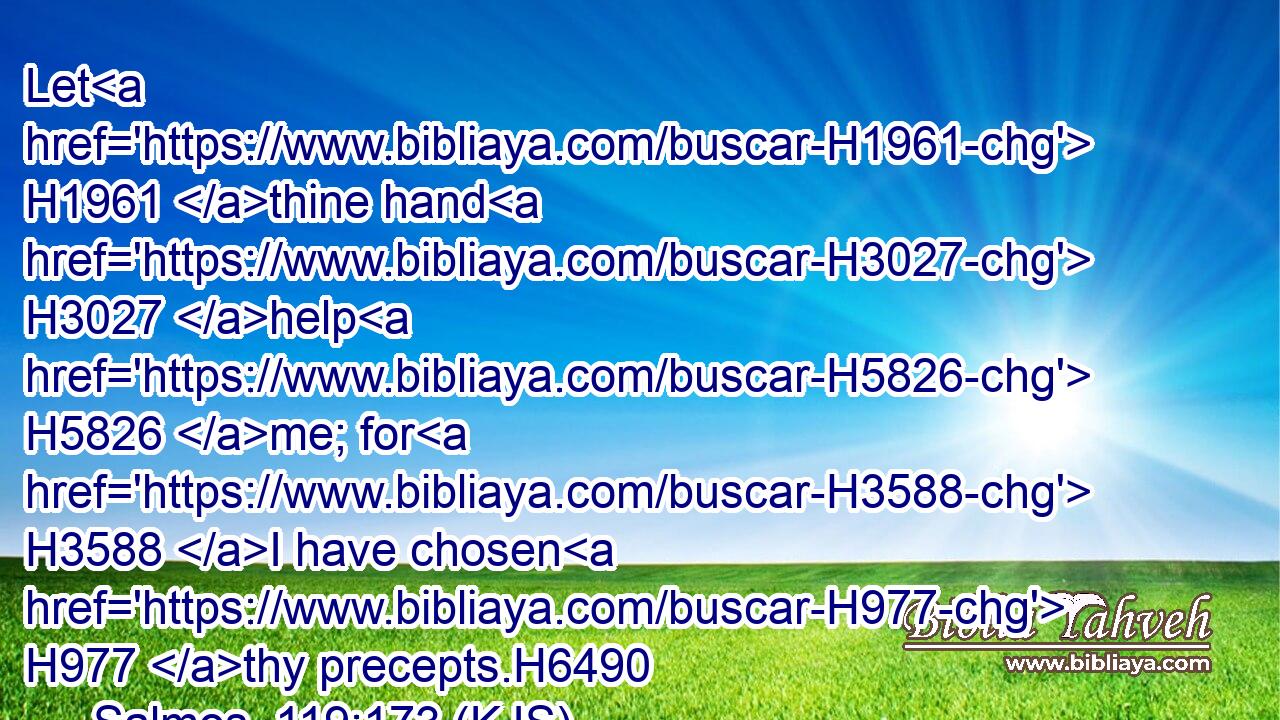 Let H1961 thine hand H3027 help H5826 me; for H3588 I have chosen H977 thy precepts.H6490