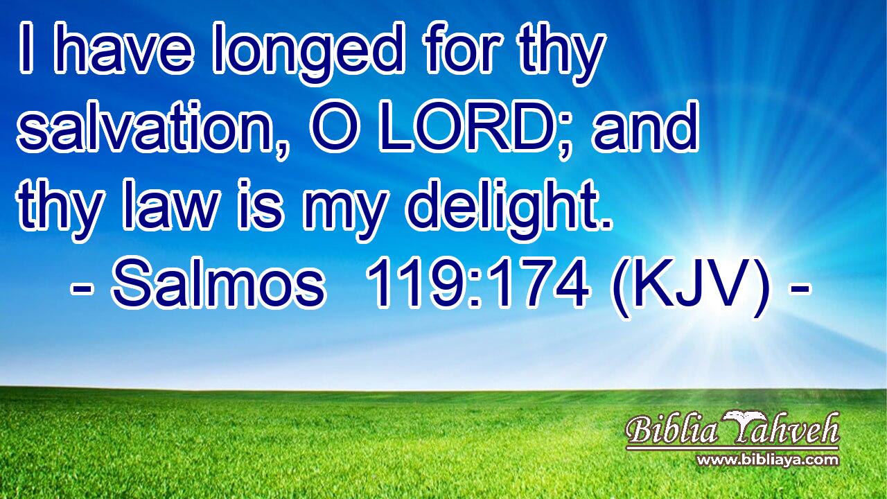 I have longed for thy salvation, O LORD; and thy law is my delight.