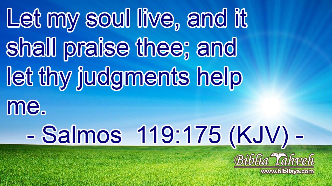 Let my soul live, and it shall praise thee; and let thy judgments help me.