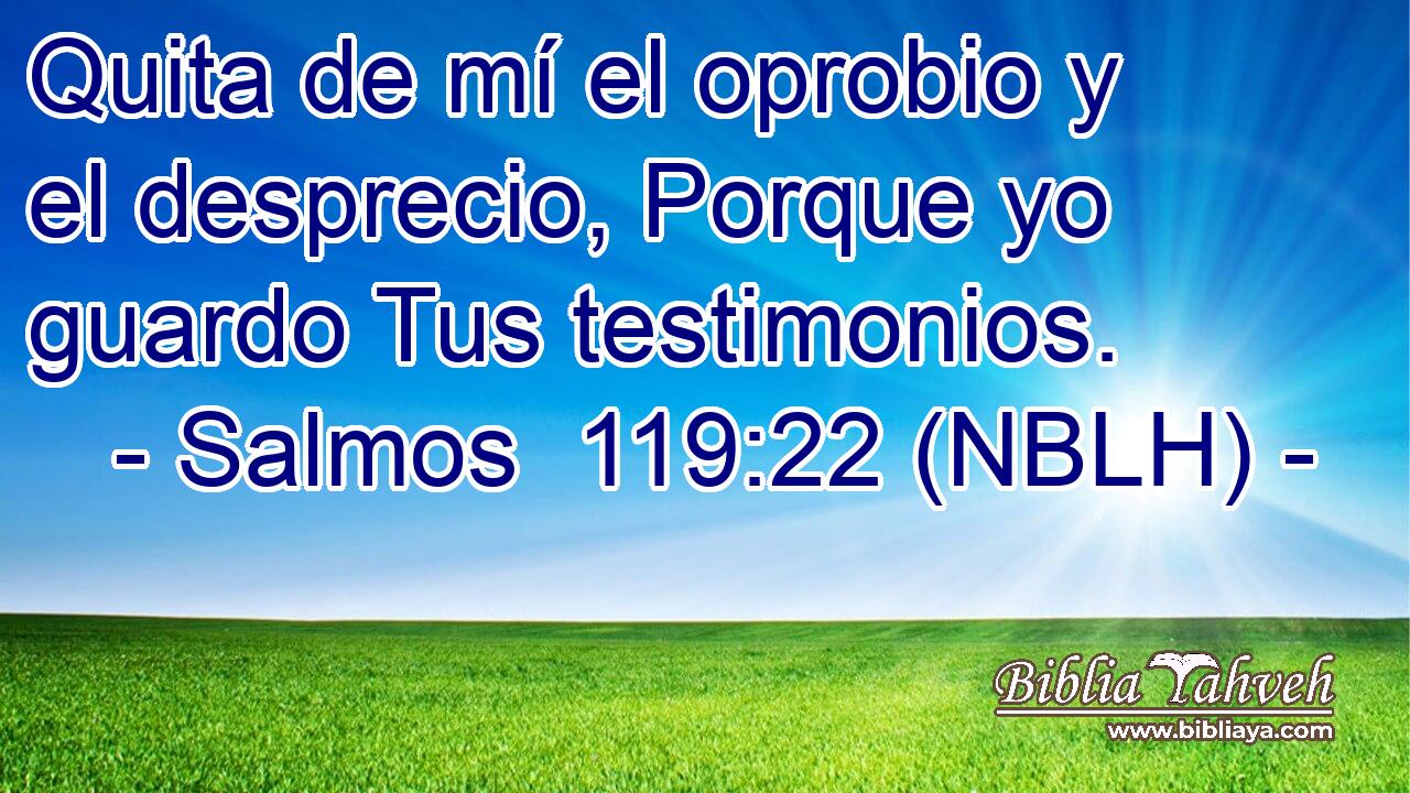  Quita de mí el oprobio y el desprecio, Porque yo guardo Tus testimonios. 