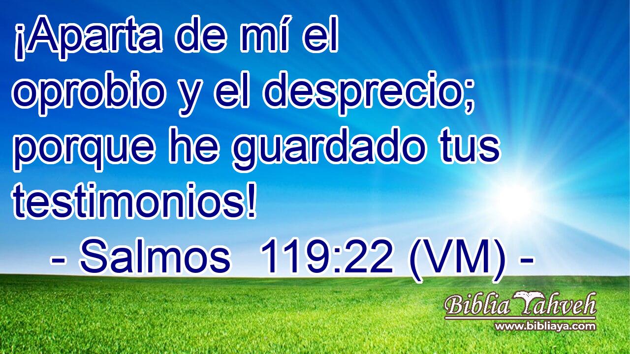  ¡Aparta de mí el oprobio y el desprecio; porque he guardado tus testimonios! 