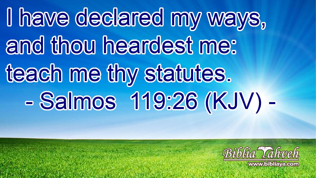 I have declared my ways, and thou heardest me: teach me thy statutes.