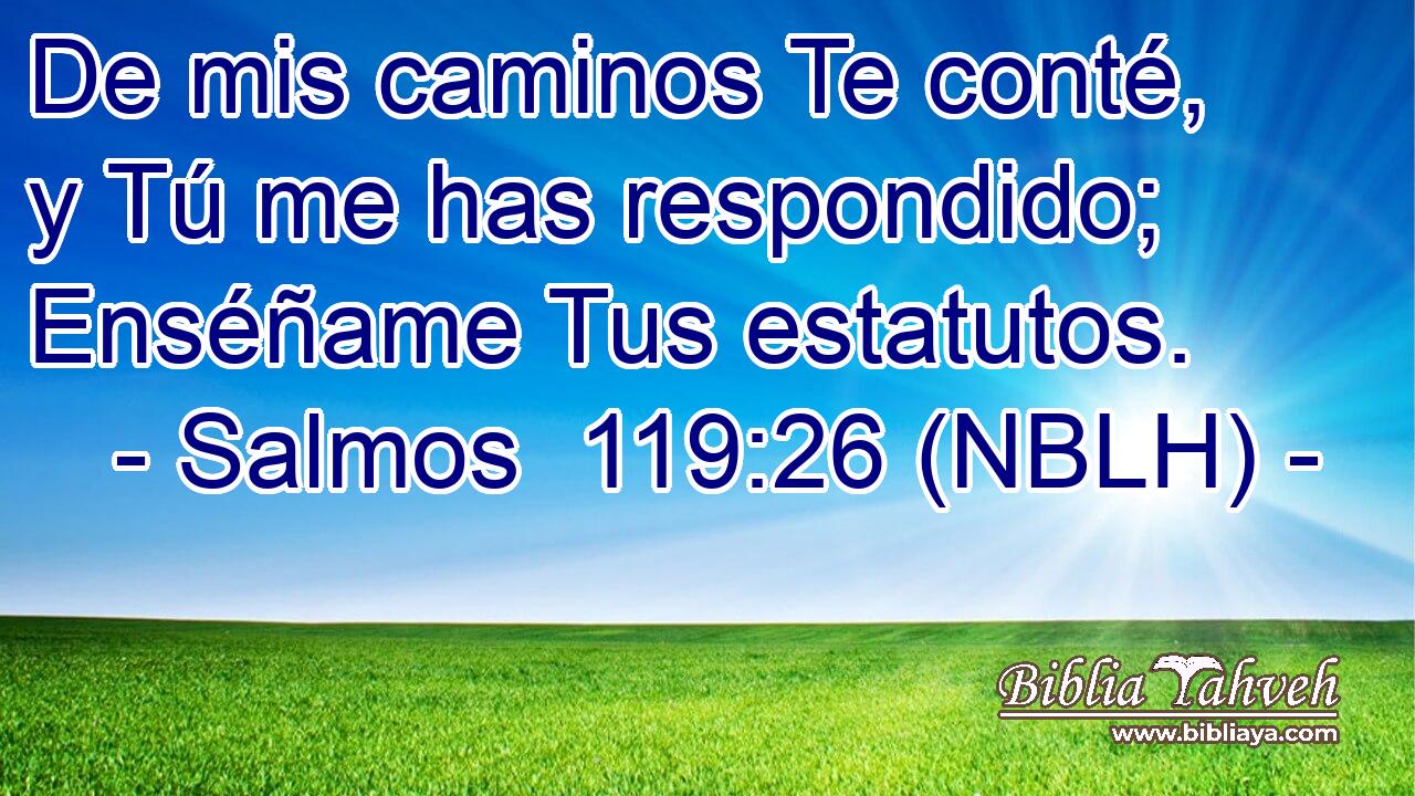  De mis caminos Te conté, y Tú me has respondido; Enséñame Tus estatutos. 