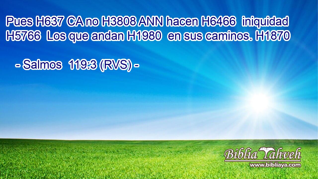 Pues H637 CA no H3808 ANN hacen H6466  iniquidad H5766  Los que andan H1980  en sus caminos. H1870  