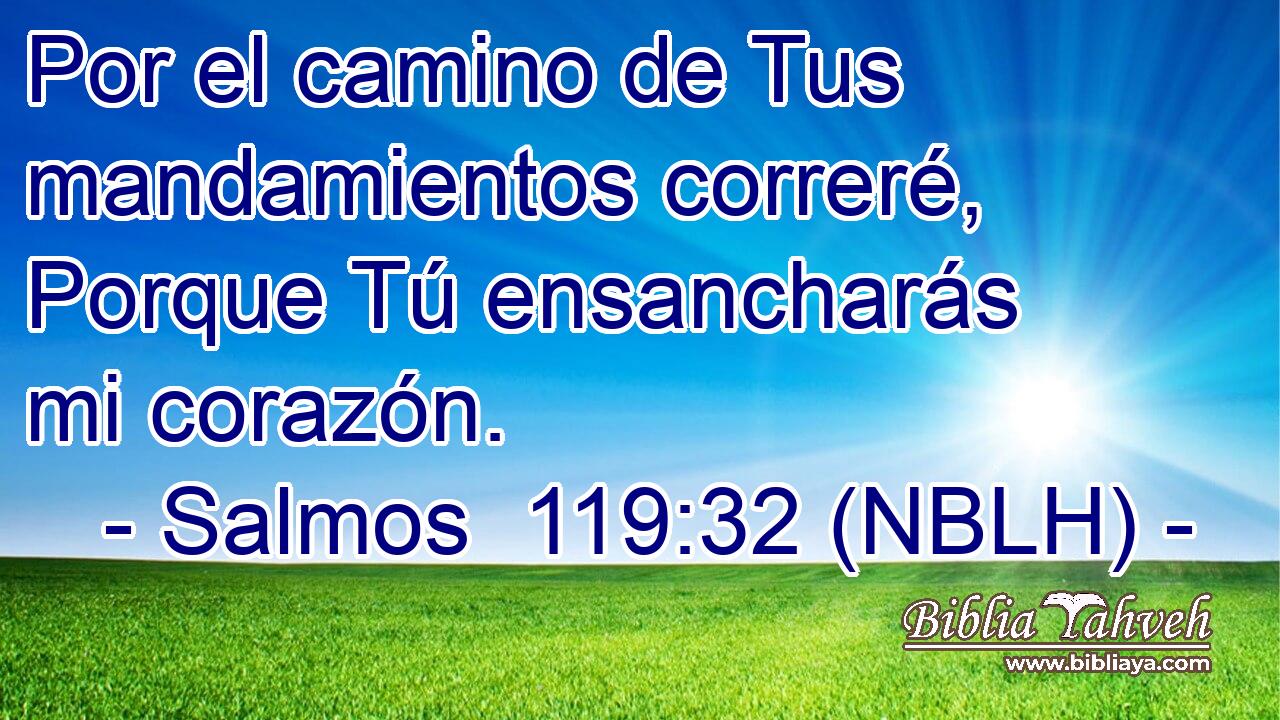  Por el camino de Tus mandamientos correré, Porque Tú ensancharás mi corazón. 