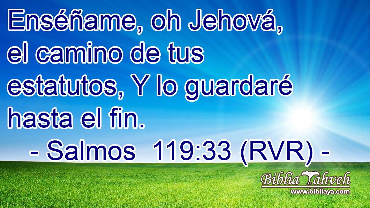 Enséñame, oh Jehová, el camino de tus estatutos, Y lo guardaré hasta el fin.