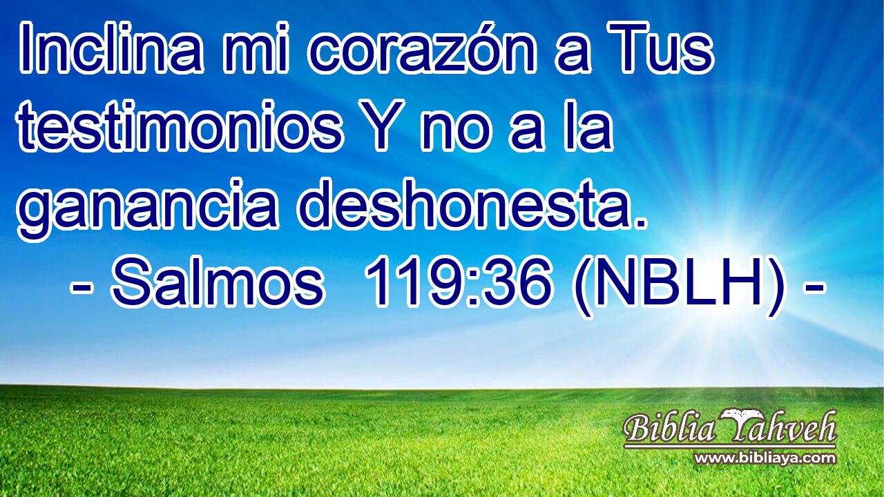  Inclina mi corazón a Tus testimonios Y no a la ganancia deshonesta. 
