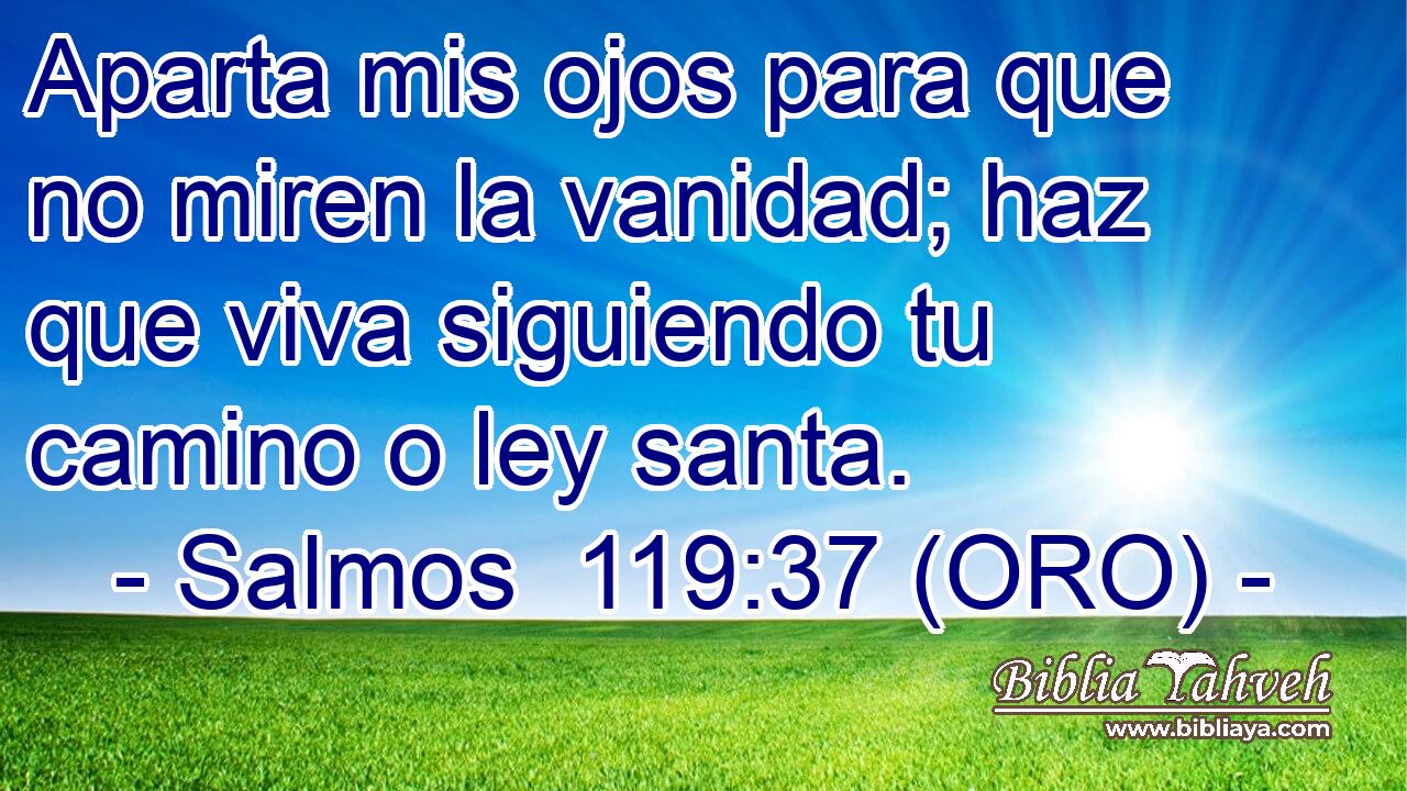  Aparta mis ojos para que no miren la vanidad; haz que viva siguiendo tu camino o ley santa. 