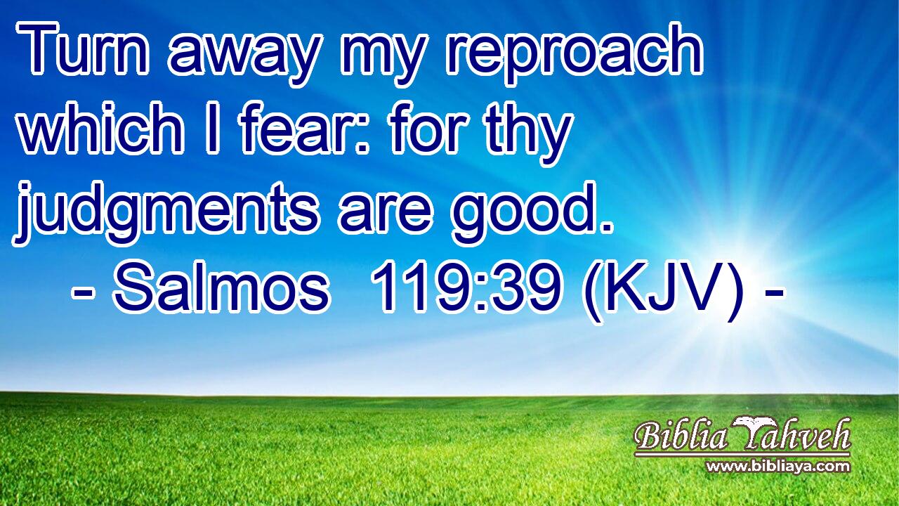 Turn away my reproach which I fear: for thy judgments are good.