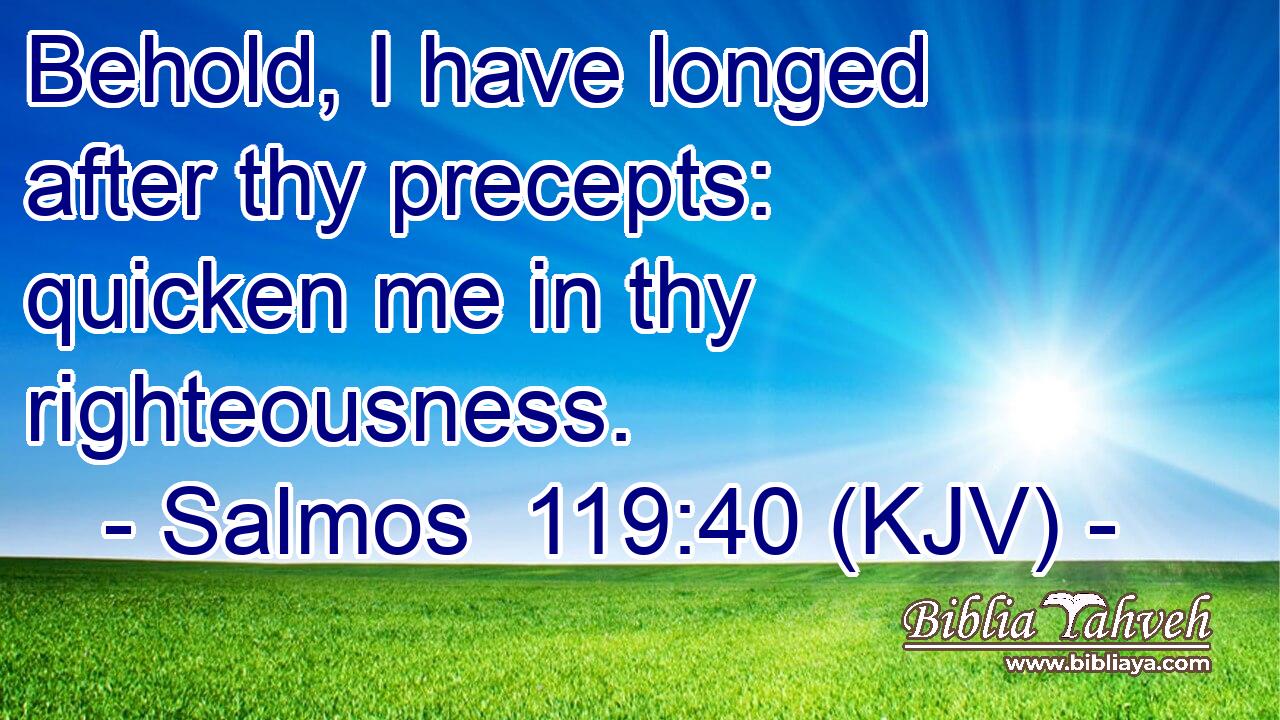 Behold, I have longed after thy precepts: quicken me in thy righteousness.