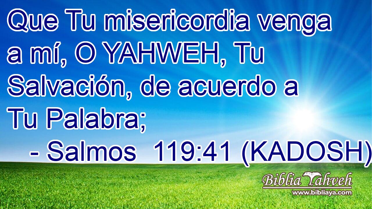  Que Tu misericordia venga a mí, O YAHWEH, Tu Salvación, de acuerdo a Tu Palabra; 