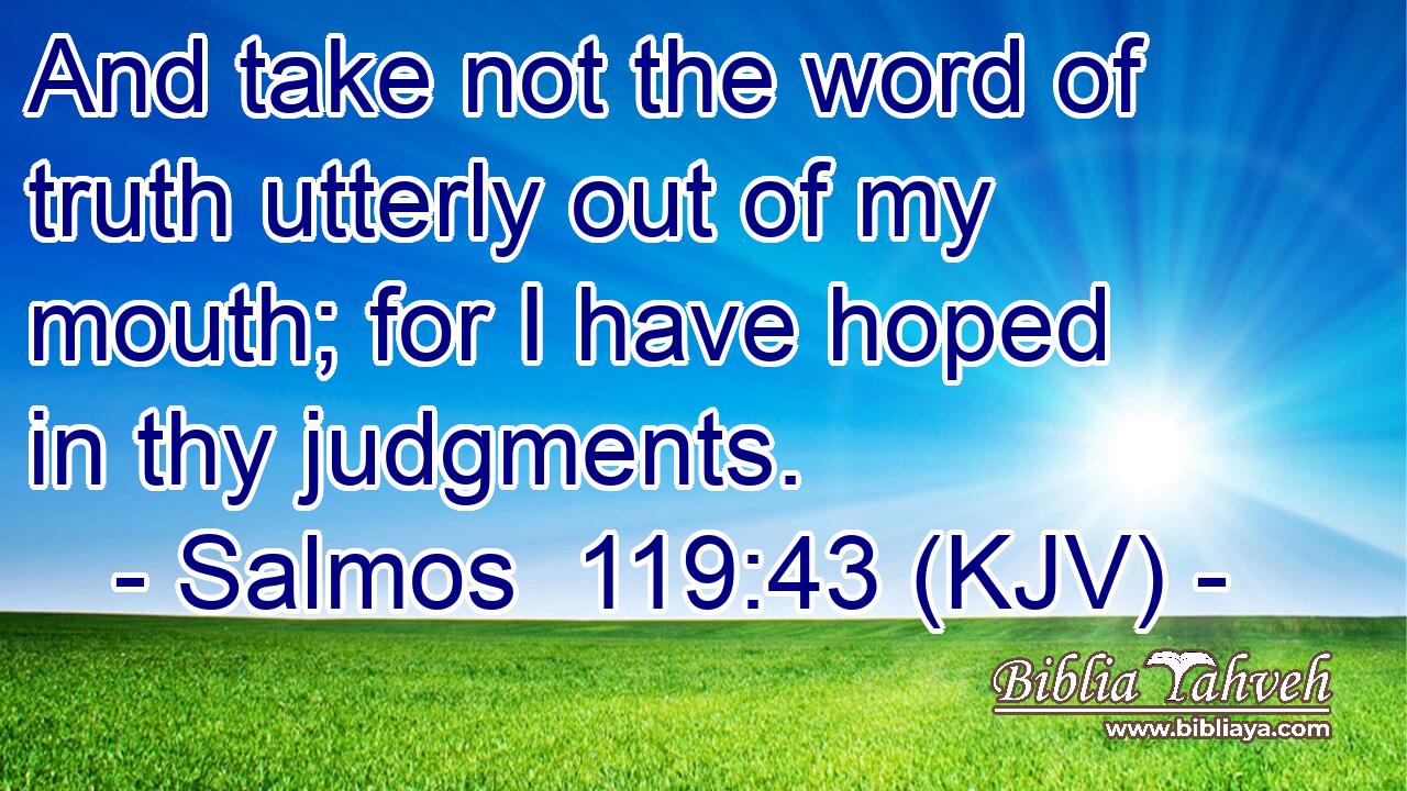 And take not the word of truth utterly out of my mouth; for I have hoped in thy judgments.