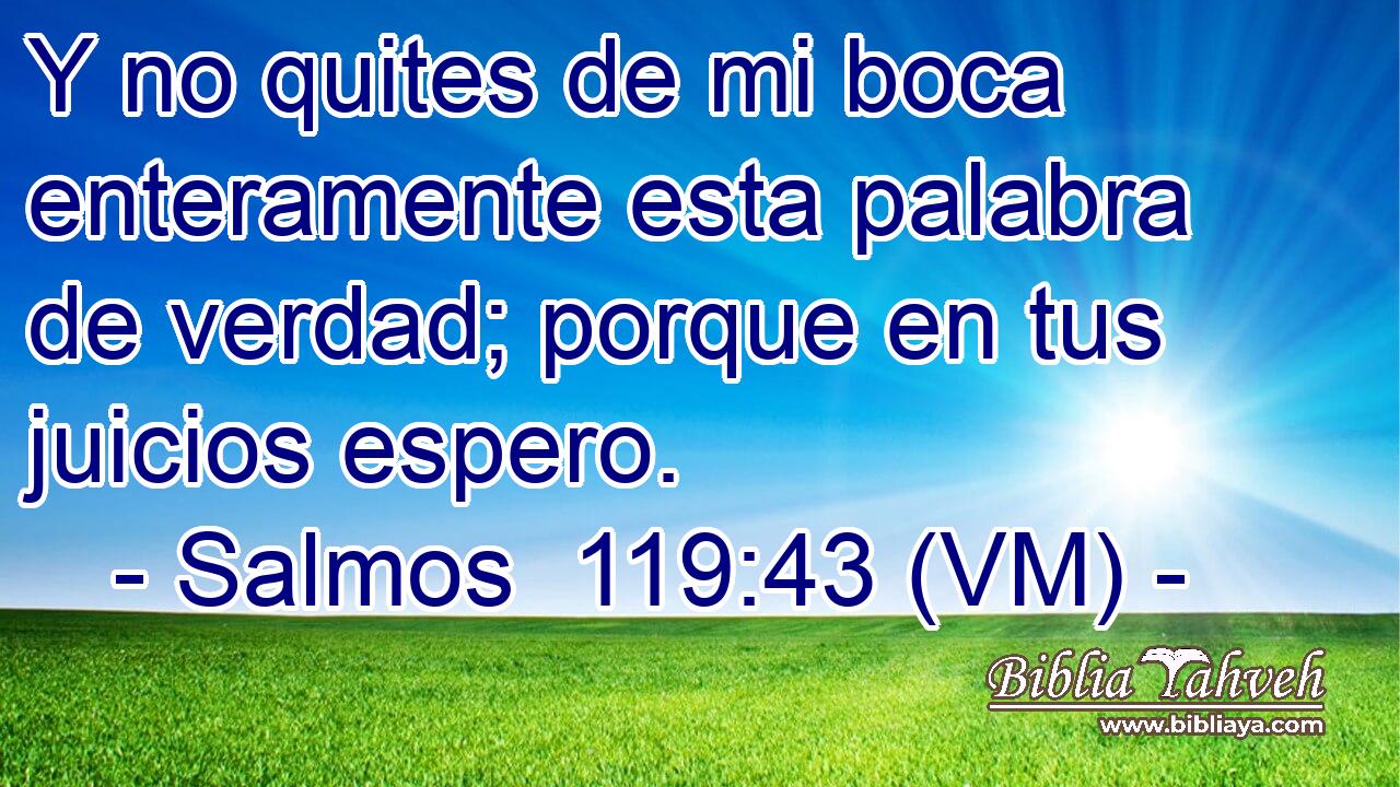  Y no quites de mi boca enteramente esta palabra de verdad; porque en tus juicios espero. 