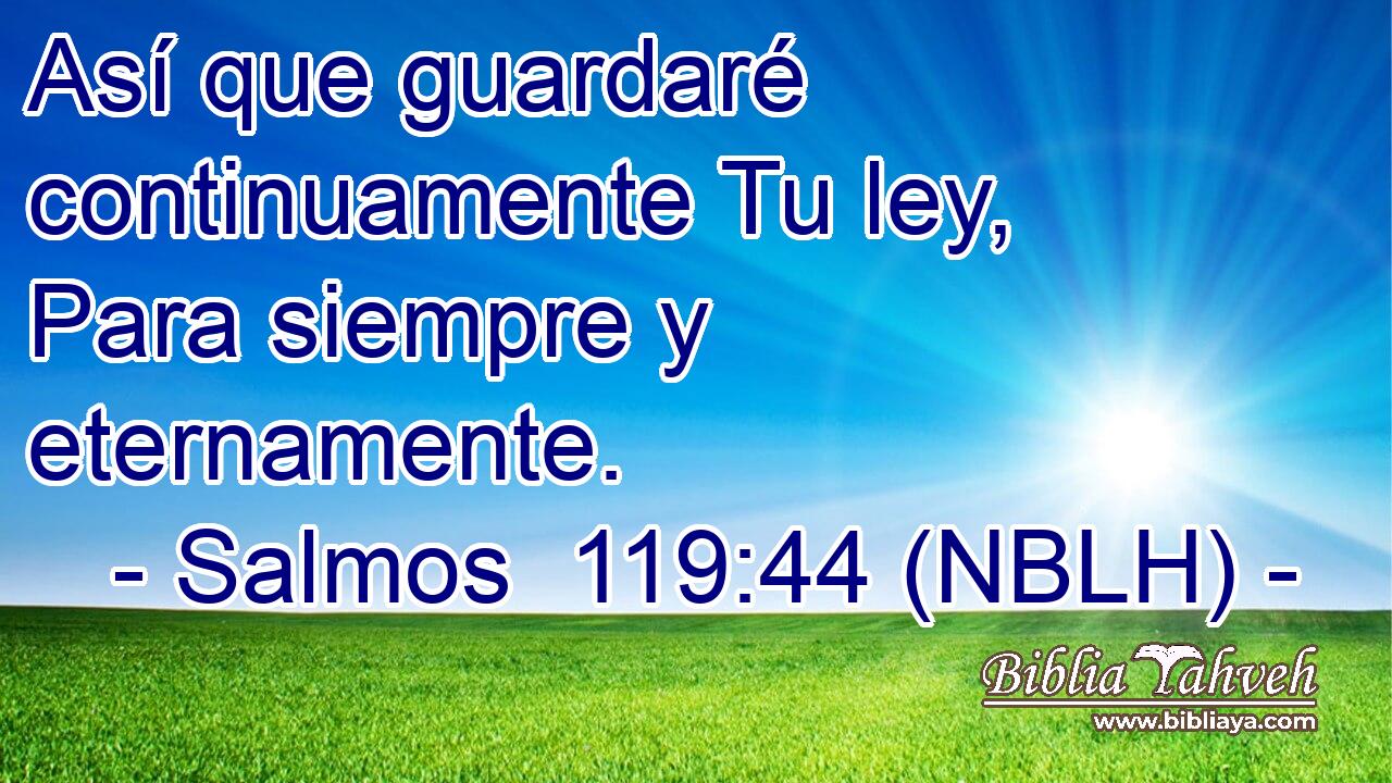  Así que guardaré continuamente Tu ley, Para siempre y eternamente. 