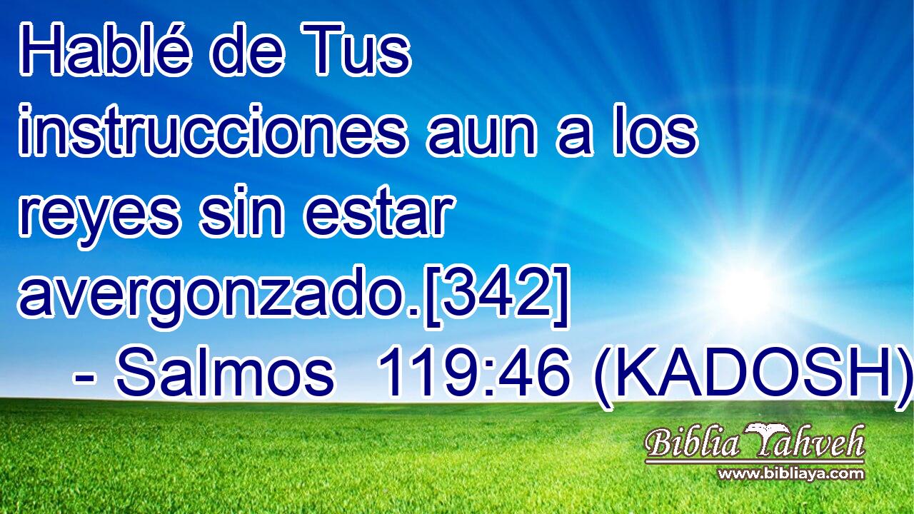  Hablé de Tus instrucciones aun a los reyes sin estar avergonzado.[342] 