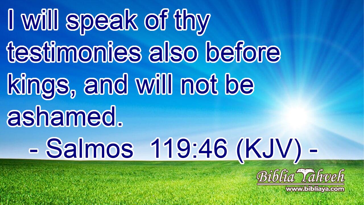 I will speak of thy testimonies also before kings, and will not be ashamed.