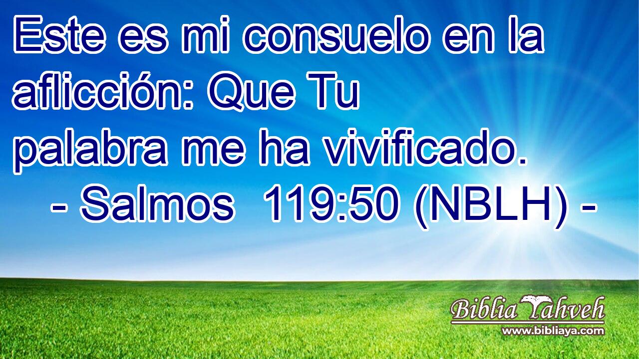  Este es mi consuelo en la aflicción: Que Tu palabra me ha vivificado. 