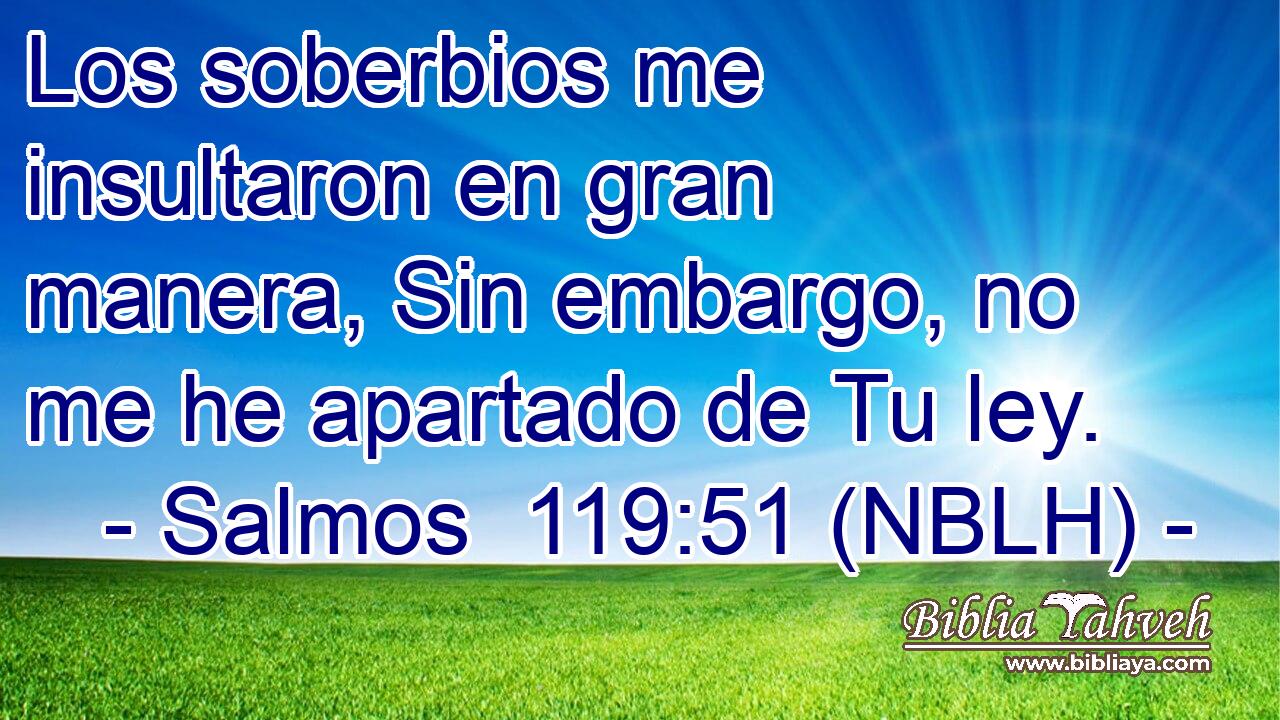 Los soberbios me insultaron en gran manera, Sin embargo, no me he apartado de Tu ley. 