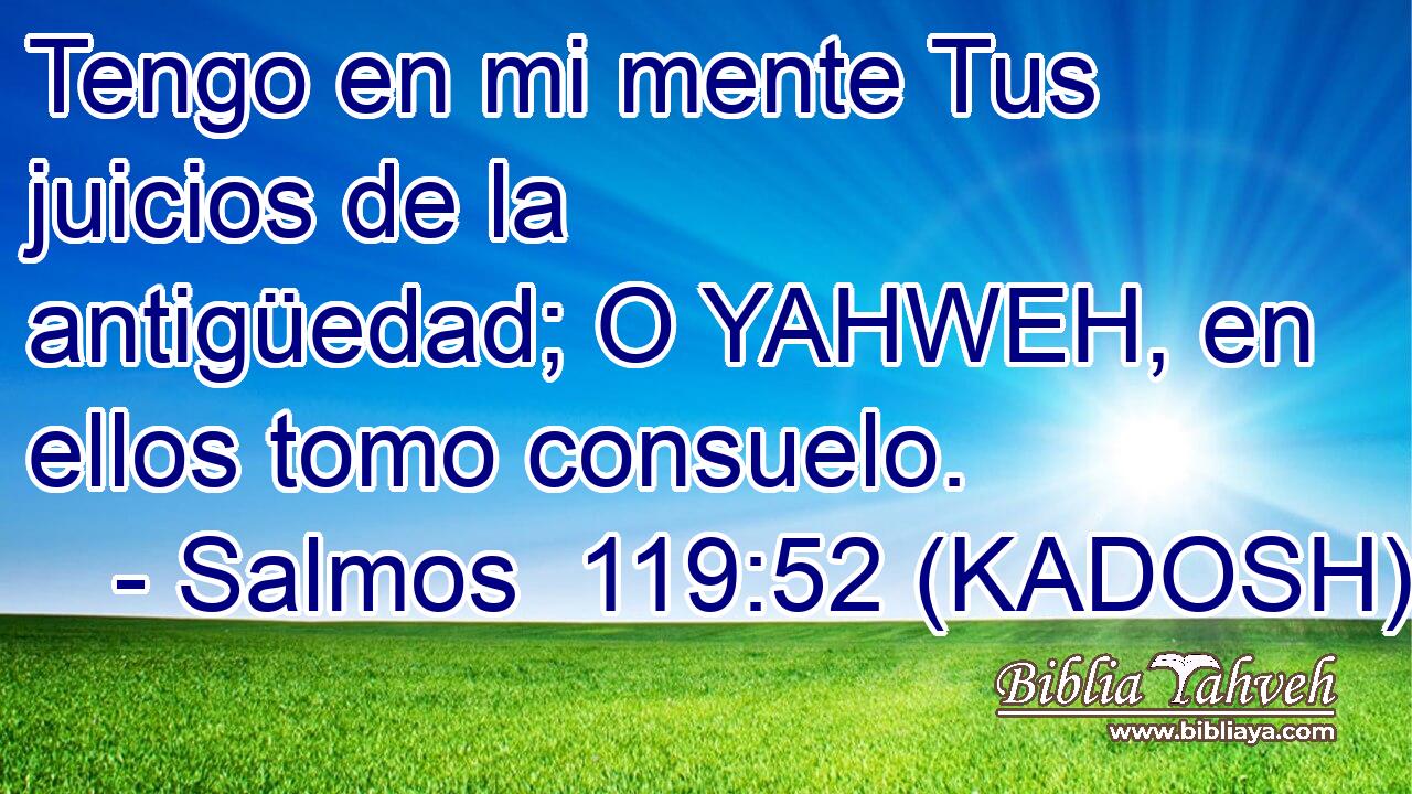  Tengo en mi mente Tus juicios de la antigüedad; O YAHWEH, en ellos tomo consuelo. 