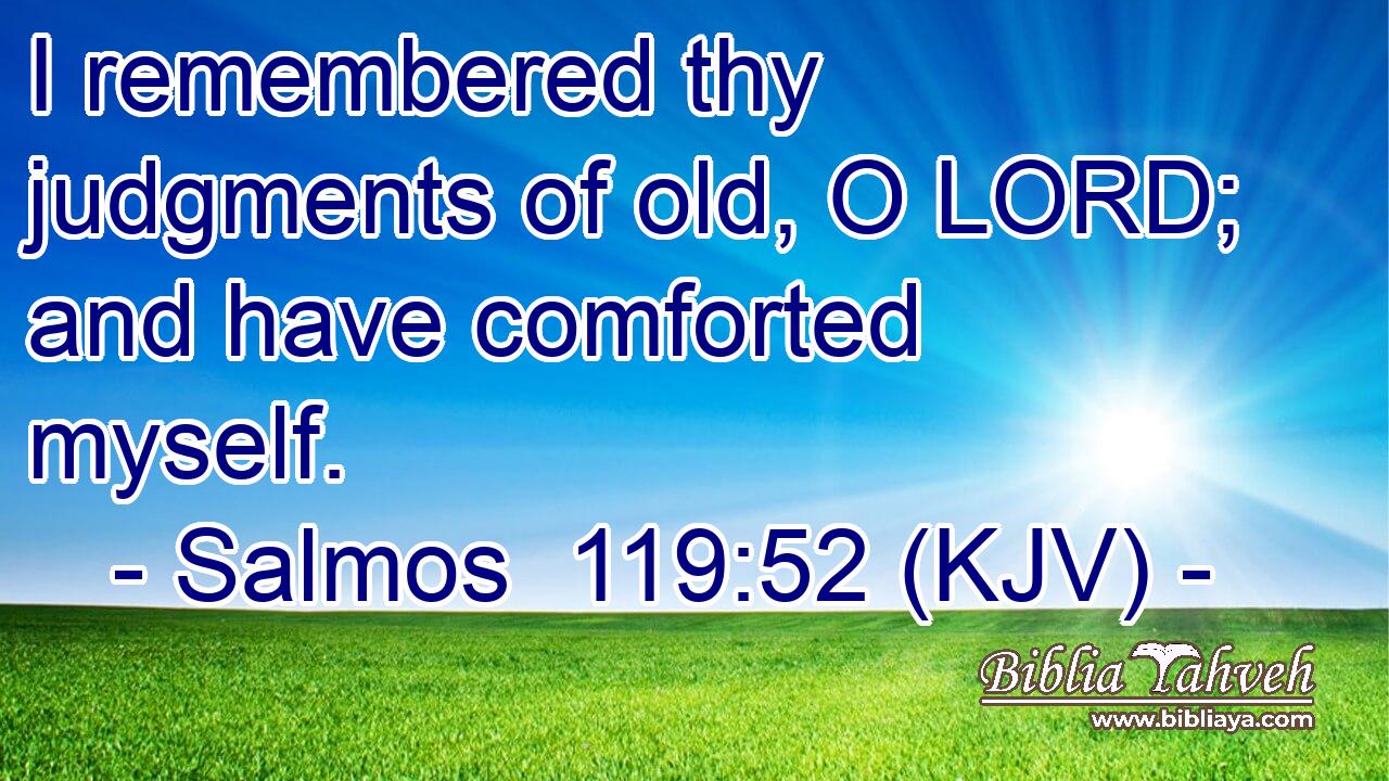 I remembered thy judgments of old, O LORD; and have comforted myself.