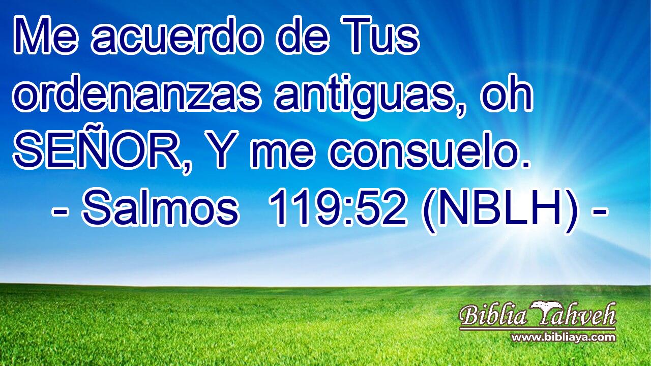  Me acuerdo de Tus ordenanzas antiguas, oh SEÑOR, Y me consuelo. 