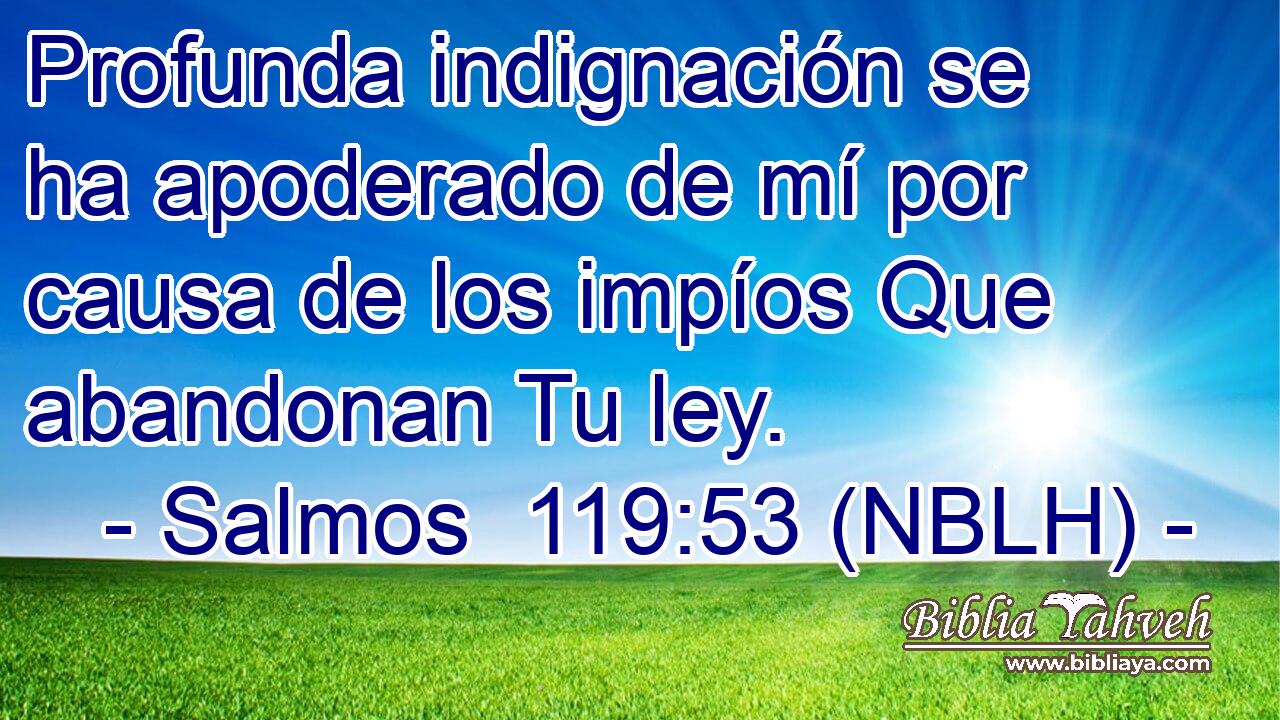  Profunda indignación se ha apoderado de mí por causa de los impíos Que abandonan Tu ley. 