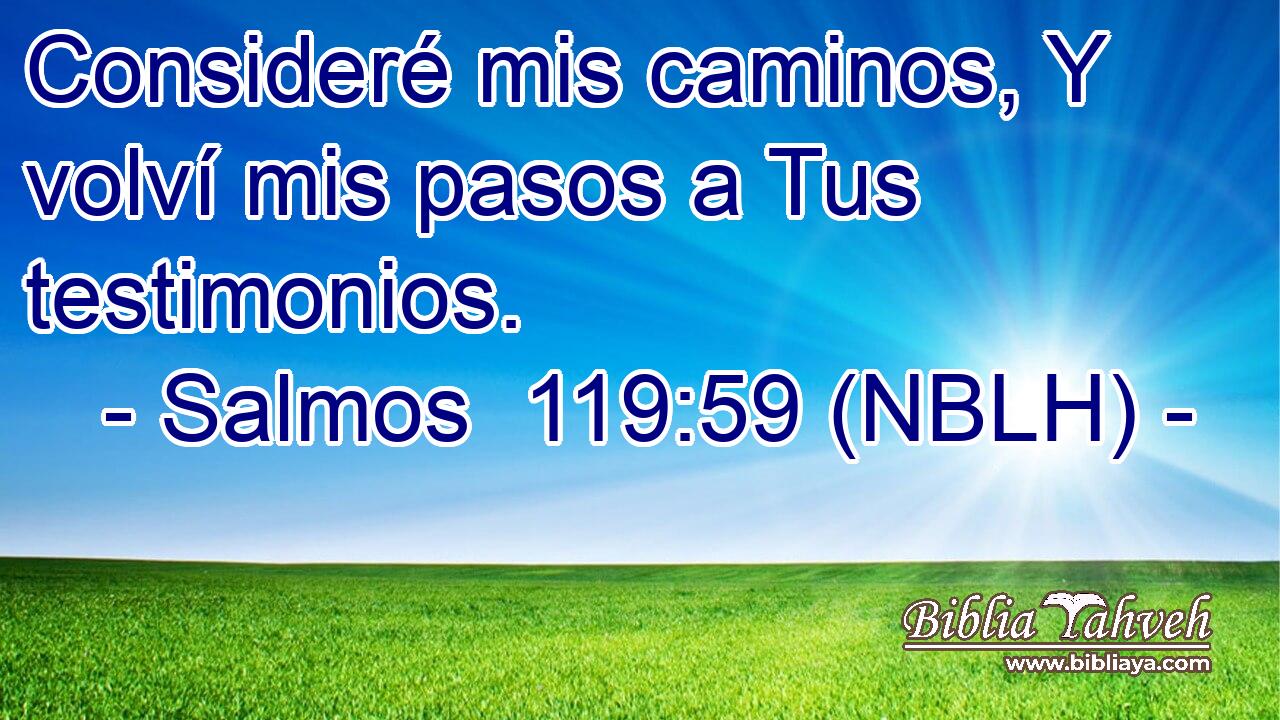  Consideré mis caminos, Y volví mis pasos a Tus testimonios. 