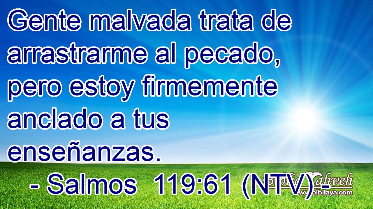 Gente malvada trata de arrastrarme al pecado, pero estoy firmemente anclado a tus enseñanzas.