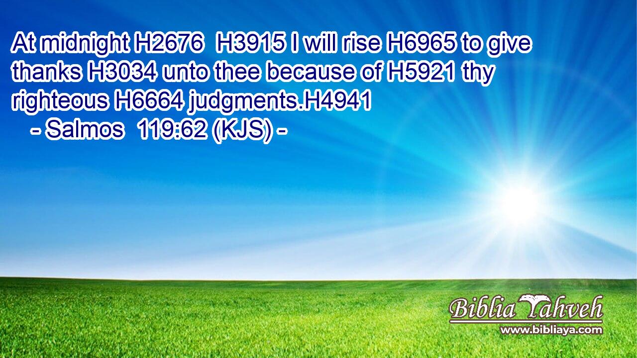 At midnight H2676  H3915 I will rise H6965 to give thanks H3034 unto thee because of H5921 thy righteous H6664 judgments.H4941