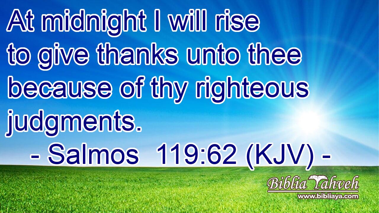 At midnight I will rise to give thanks unto thee because of thy righteous judgments.