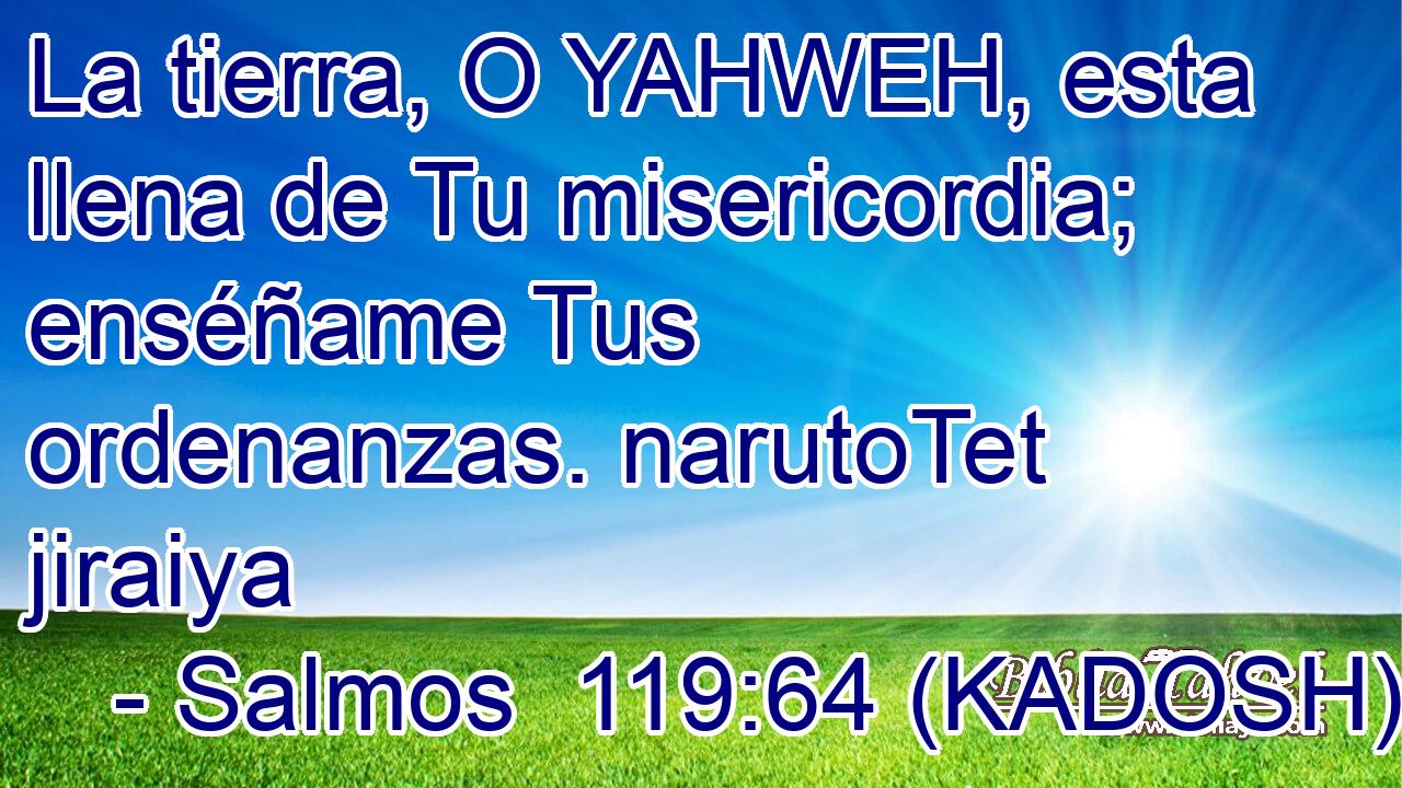  La tierra, O YAHWEH, esta llena de Tu misericordia; enséñame Tus ordenanzas. narutoTet jiraiya 