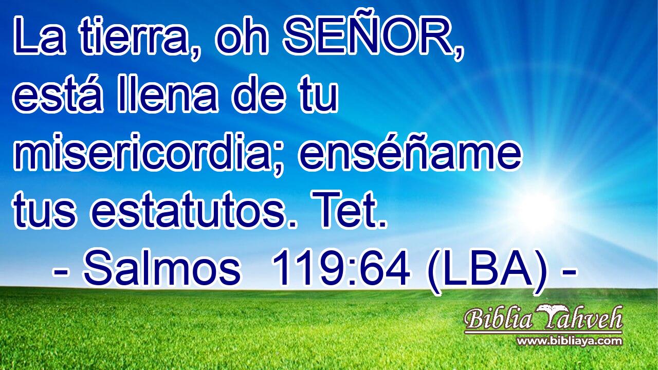 La tierra, oh SEÑOR, está llena de tu misericordia; enséñame tus estatutos. Tet.
