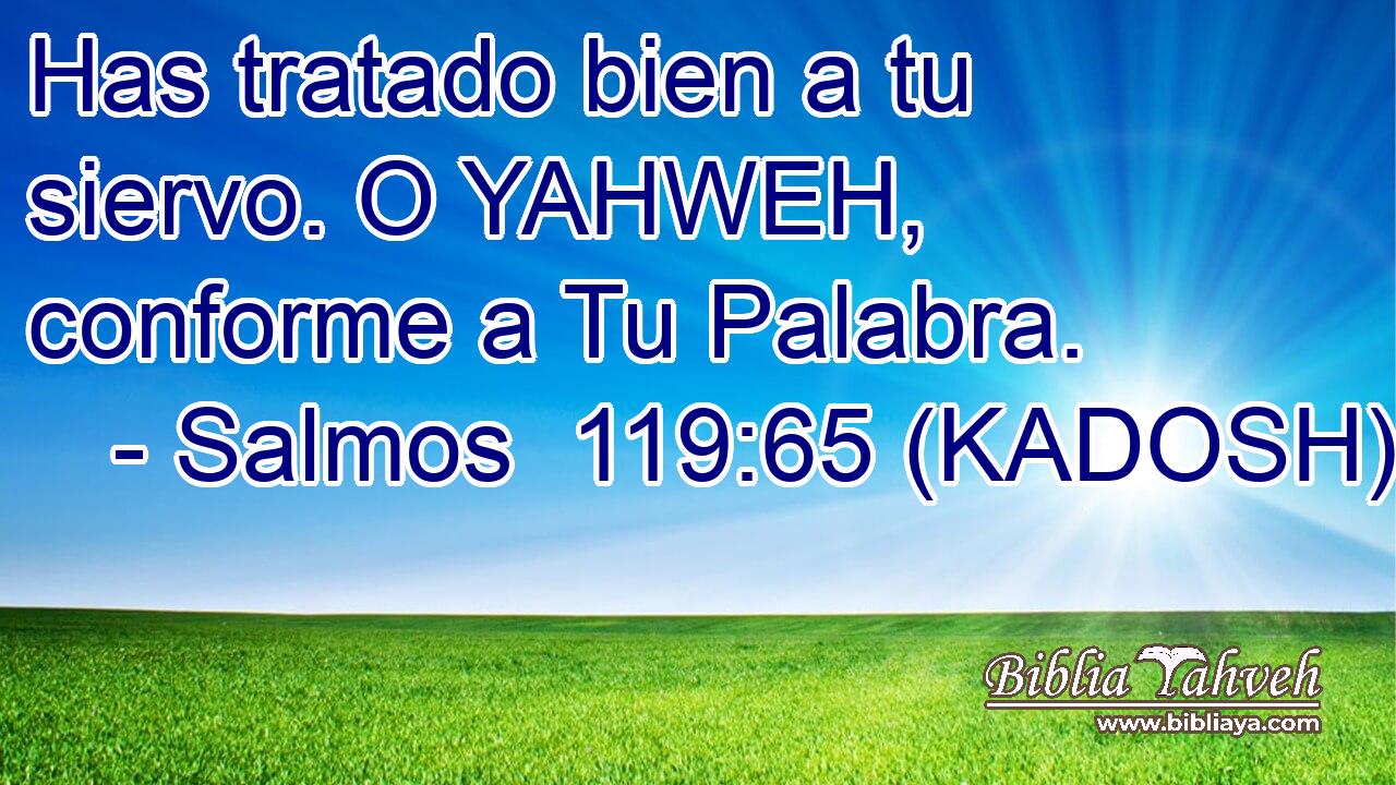  Has tratado bien a tu siervo. O YAHWEH, conforme a Tu Palabra. 