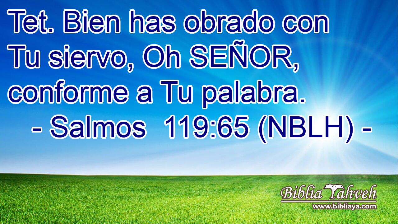  Tet. Bien has obrado con Tu siervo, Oh SEÑOR, conforme a Tu palabra. 
