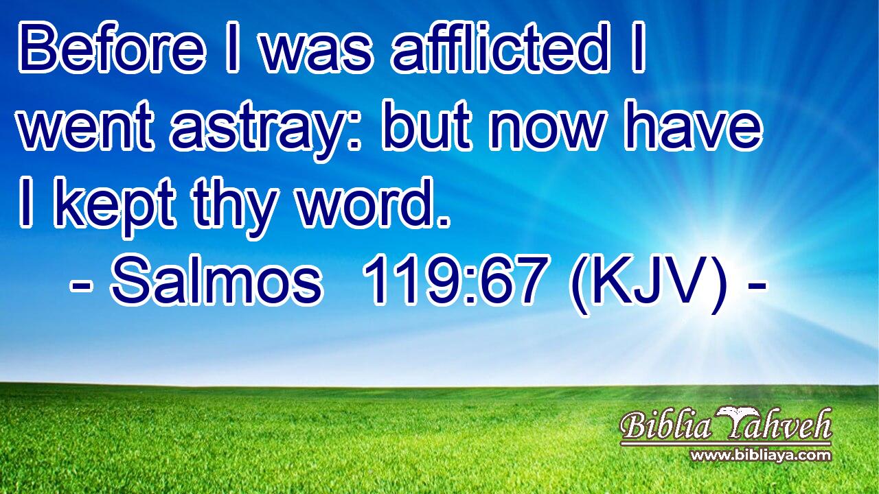 Before I was afflicted I went astray: but now have I kept thy word.