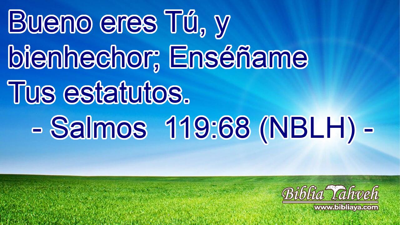  Bueno eres Tú, y bienhechor; Enséñame Tus estatutos. 