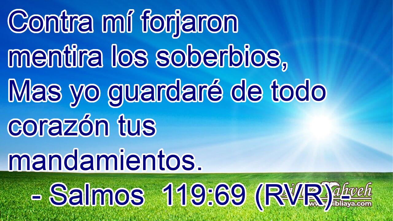 Contra mí forjaron mentira los soberbios, Mas yo guardaré de todo corazón tus mandamientos.