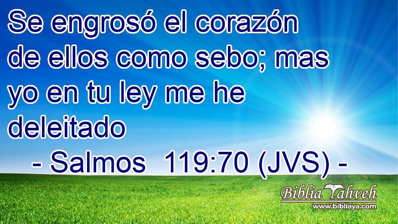 Se engrosó el corazón de ellos como sebo; mas yo en tu ley me he deleitado