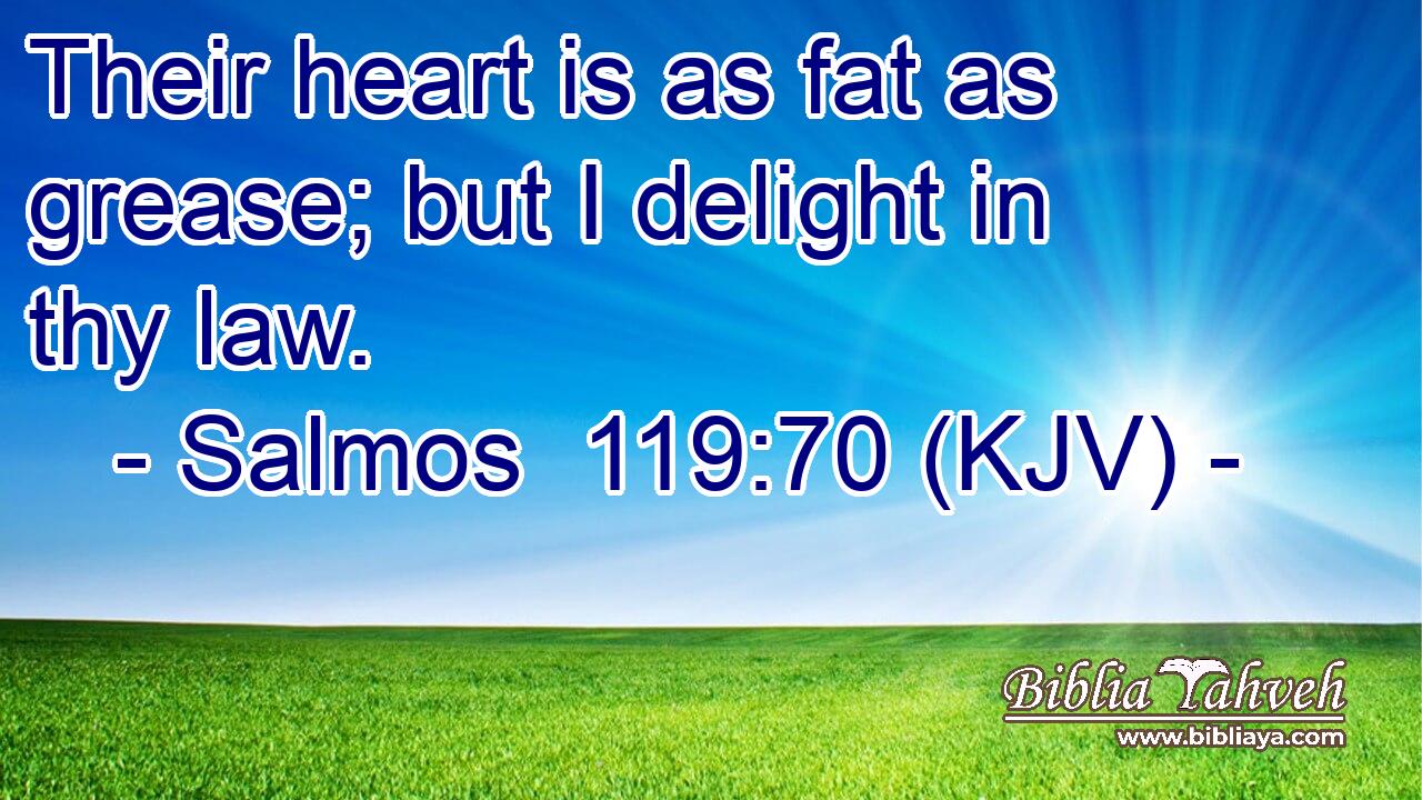Their heart is as fat as grease; but I delight in thy law.