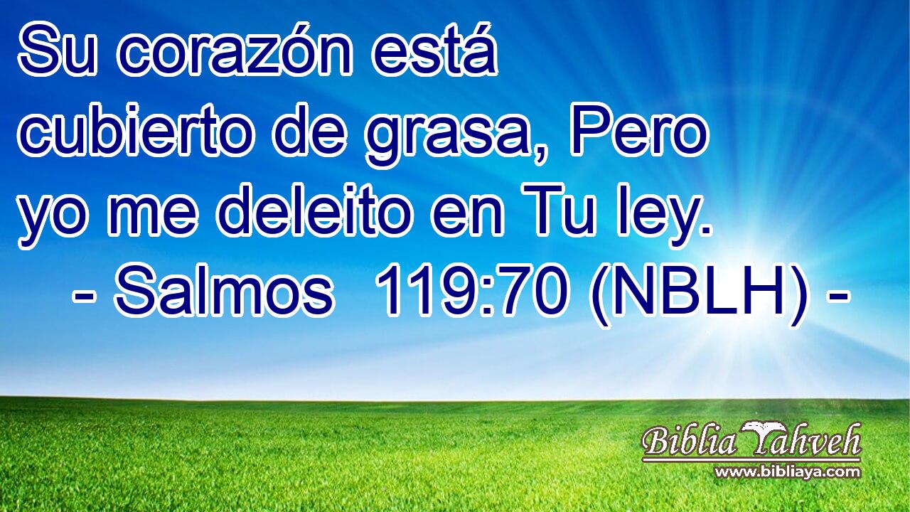  Su corazón está cubierto de grasa, Pero yo me deleito en Tu ley. 