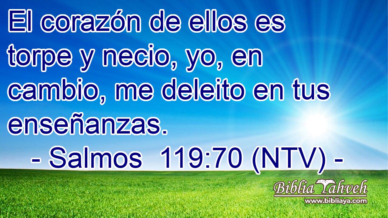 El corazón de ellos es torpe y necio, yo, en cambio, me deleito en tus enseñanzas.