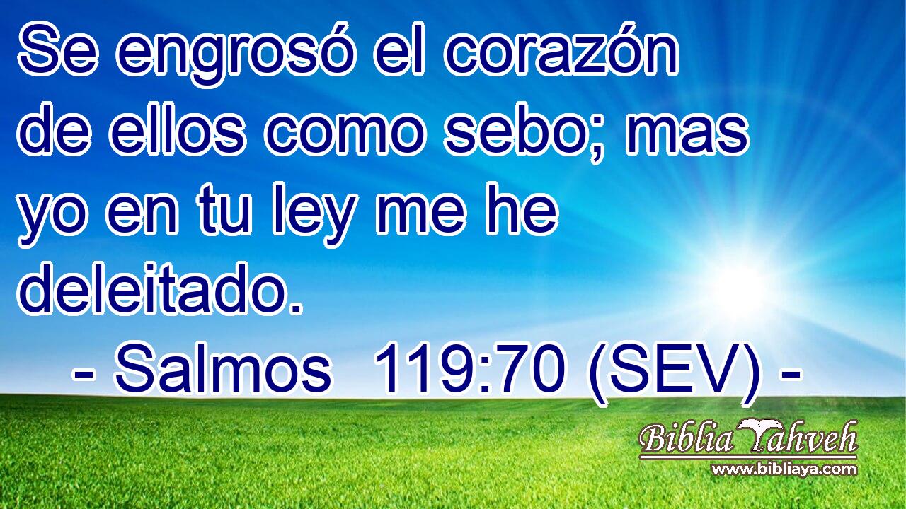 Se engrosó el corazón de ellos como sebo; mas yo en tu ley me he deleitado.